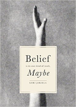 REVIEW: Belief is Its Own Kind of Truth, Maybe by Lori Jakiela