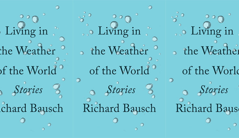 Review: LIVING IN THE WEATHER OF THE WORLD by Richard Bausch