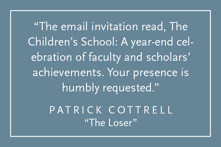 Teal background with white text inside a white border: "The email invitation read, The Children's School: A year-end celebration of faculty and scholars' achievements. Your presence is humbly requested." Patrick Cottrell, "The Loser"