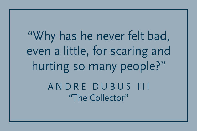 Gray background with dark blue text inside a dark blue border: "Why has he never felt bad, even a little, for scaring and hurting so many people?" Andre Dubus III, "The Collector"