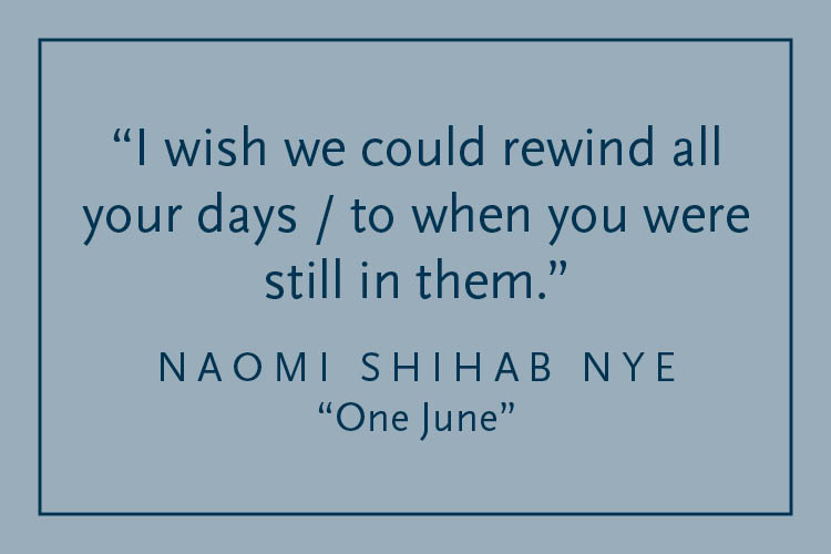 Gray background with dark blue text inside a dark blue border: "I wish we could rewind all your days / to when you were still in them." Naomi Shihab Nye, "One June"
