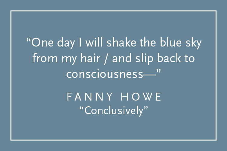 Teal background with white text inside a white border: "One day I will shake the blue sky from my hair / and slip back into consciousness--" Fanny Howe, "Conclusively"