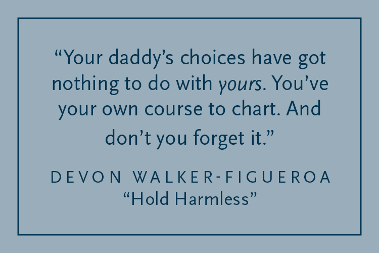 Gray background with dark blue text inside a dark blue border: "Your daddy's choices have got nothing to do with yours. You've your own course to chart. And don't you forget it." Devon Walker-Figueroa, "Hold Harmless"