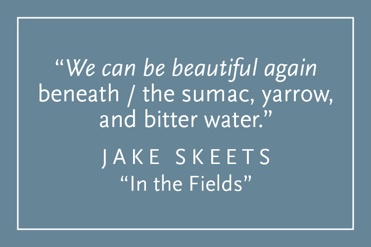 Teal background with white text inside a white border: "We can be beautiful again beneath / the sumac, yarrow, and bitter water." Jake Skeets, "In the Fields"