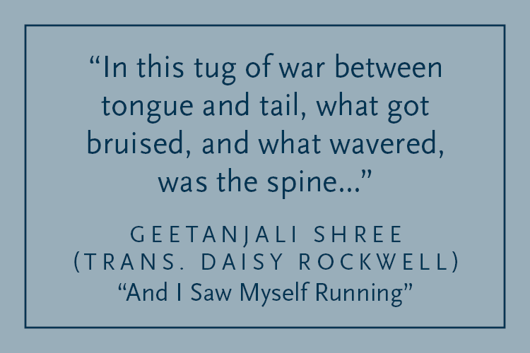 Gray background with dark blue text inside a dark blue border: "In this tug of war between tongue and tail, what got bruised, and what wavered was the spine..." Geetanjali Shree (trans. Daisy Rockwell), "And I Saw Myself Running"