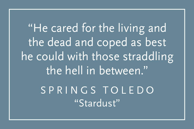 Teal background with white text inside a white border: "He cared for the living and the dead and coped as best he could with those straddling the hell in between." Springs Toledo, "Stardust"